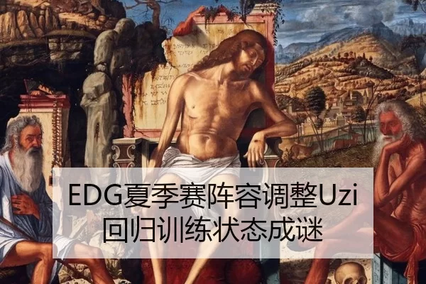 EDG夏季赛阵容调整Uzi回归训练状态成谜