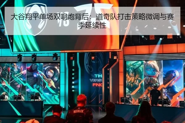 大谷翔平单场双响炮背后：道奇队打击策略微调与赛季延续性